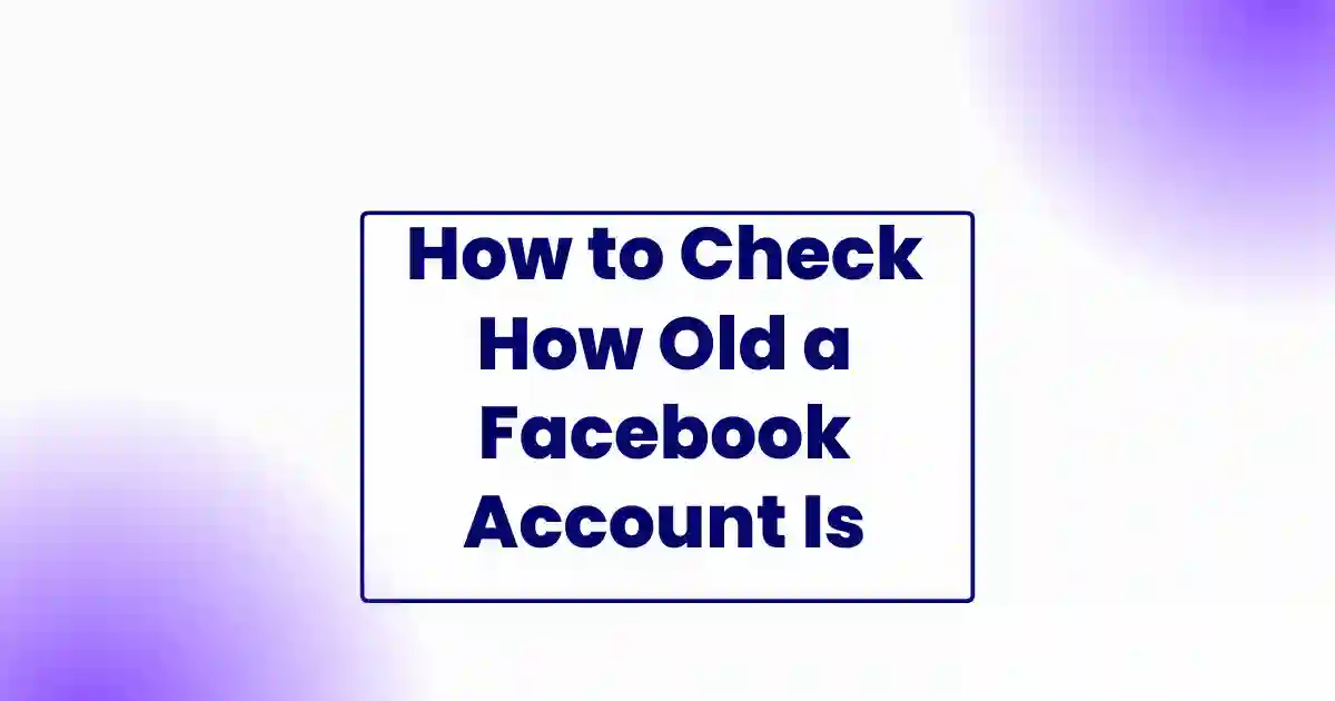How to Check How Old a Facebook Account Is